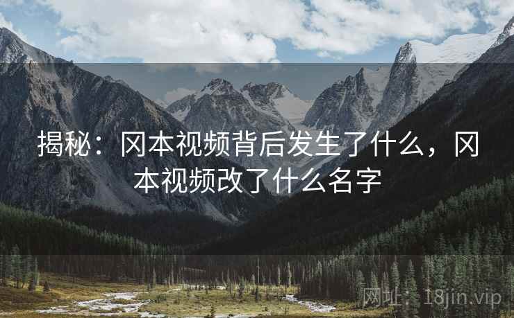 揭秘:冈本视频背后发生了什么,冈本视频改了什么名字