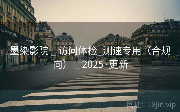 墨染影院 _ 访问体检_测速专用（合规向） _ 2025·更新