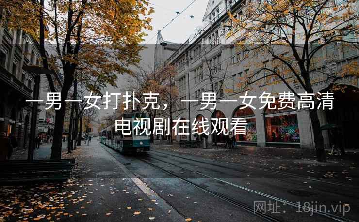 一男一女打扑克，一男一女免费高清电视剧在线观看