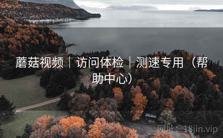 蘑菇视频｜访问体检｜测速专用（帮助中心）