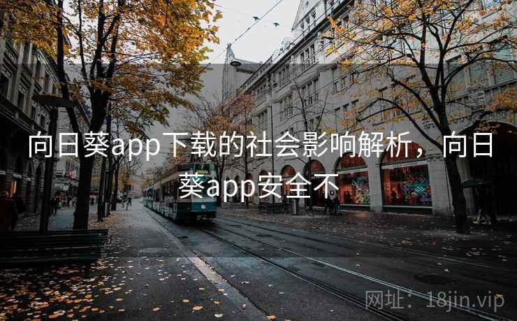 向日葵app下载的社会影响解析,向日葵app安全不