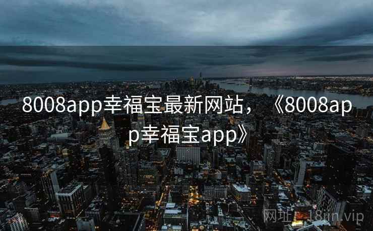8008app幸福宝最新网站，《8008app幸福宝app》