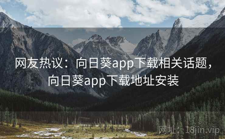 网友热议：向日葵app下载相关话题，向日葵app下载地址安装