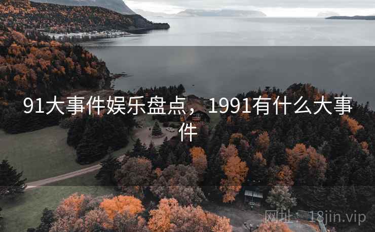 91大事件娱乐盘点，1991有什么大事件