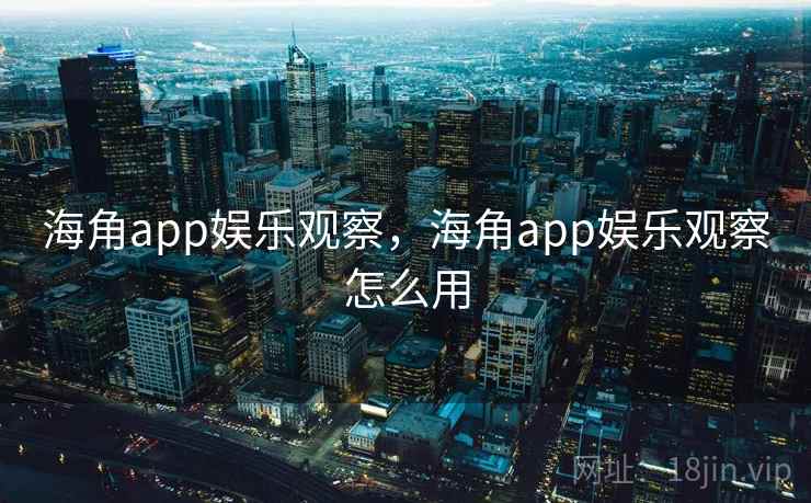 海角app娱乐观察，海角app娱乐观察怎么用