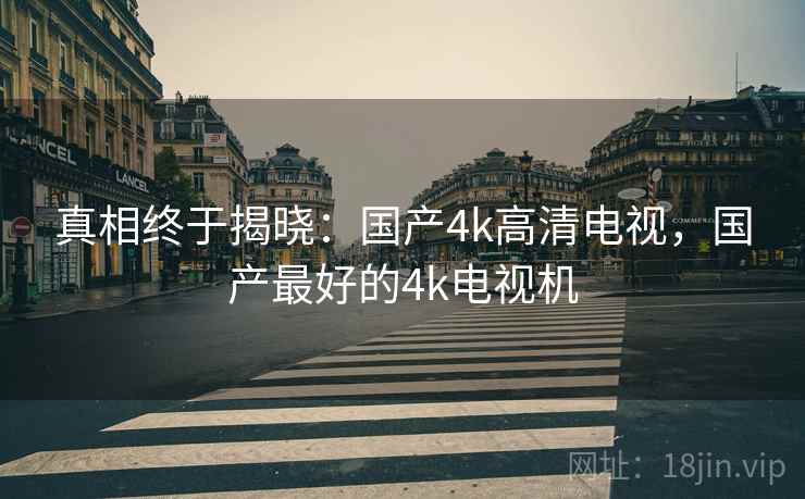 真相终于揭晓：国产4k高清电视，国产最好的4k电视机